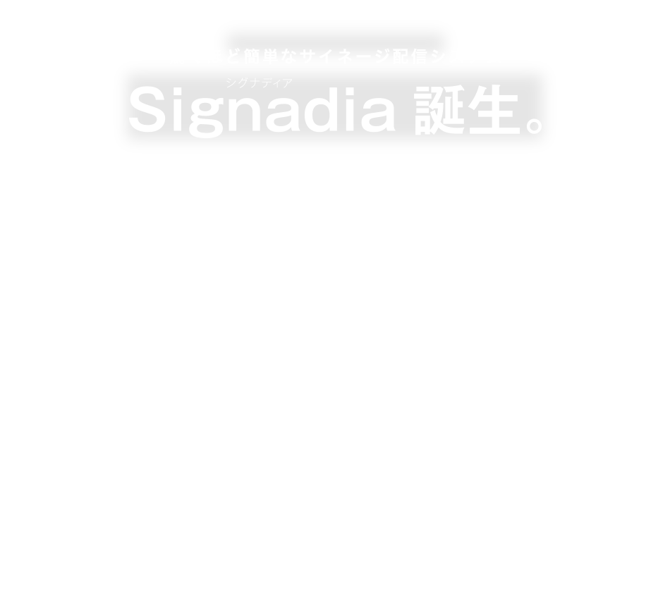 驚くほど簡単なサイネージ配信システム Signadia誕生。